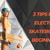 3 Tips For Electric Skateboard Beginners