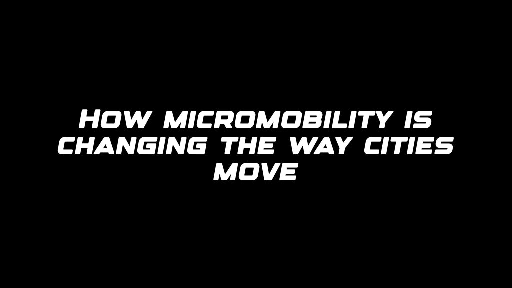 How micromobility is changing the way cities move