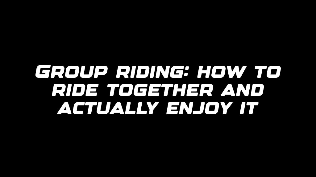 Group riding: how to ride together and actually enjoy it