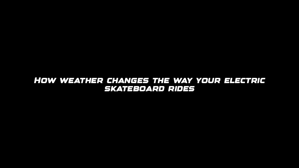 How weather changes the way your electric skateboard rides